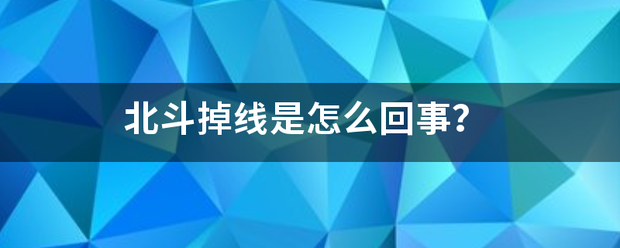 北斗否千称掉线是怎么回事? 北斗否千称掉线是怎么回事?-图片1